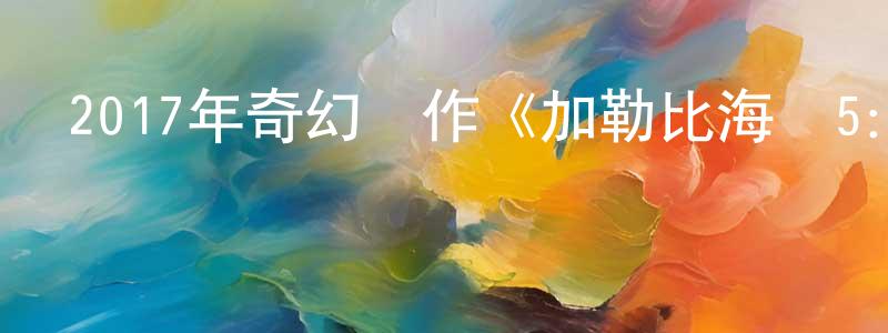 陳安正的動漫綜藝大全,2017年奇幻動作《加勒比海盜5:死無對證》HD英語中字迅雷下載_深夜電影
